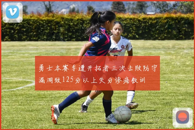 勇士本赛季遭开拓者三次击败防守漏洞致125分以上失分惨痛教训