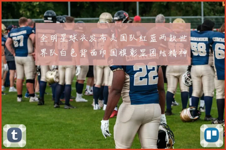 全明星球衣发布美国队红蓝两款世界队白色背面印国旗彰显团结精神