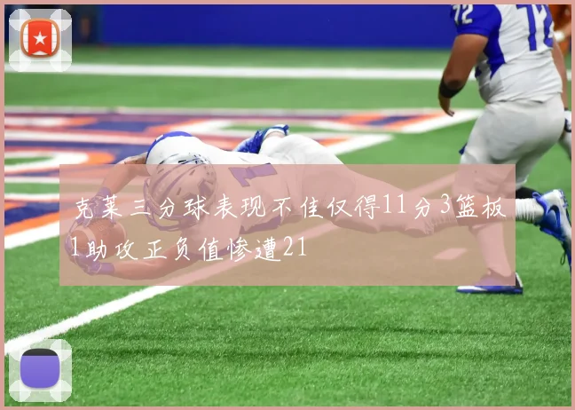 克莱三分球表现不佳仅得11分3篮板1助攻正负值惨遭21