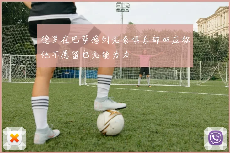 德罗在巴萨感到无奈俱乐部回应称他不愿留也无能为力