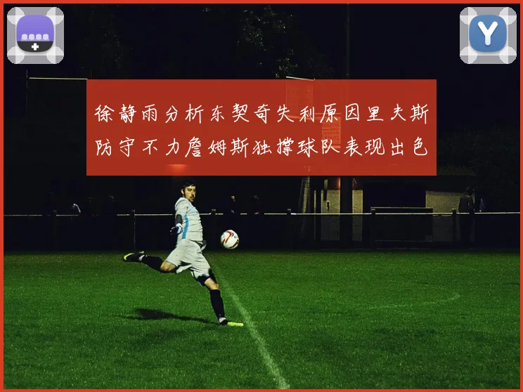 徐静雨分析东契奇失利原因里夫斯防守不力詹姆斯独撑球队表现出色