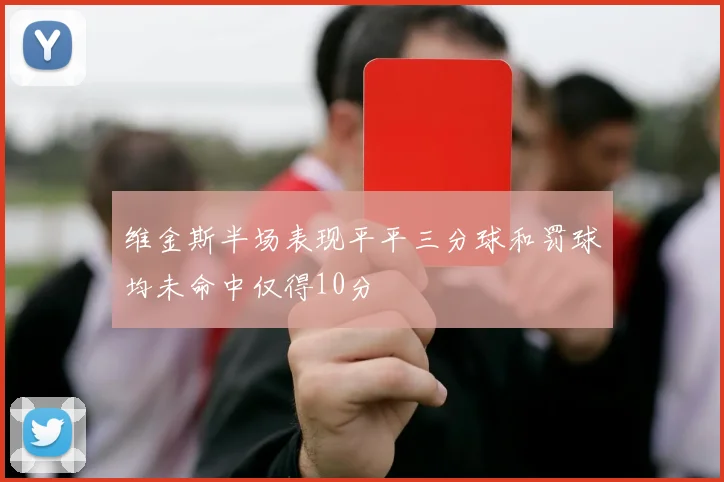 维金斯半场表现平平三分球和罚球均未命中仅得10分