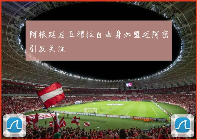 阿根廷后卫穆拉自由身加盟迈阿密引发关注