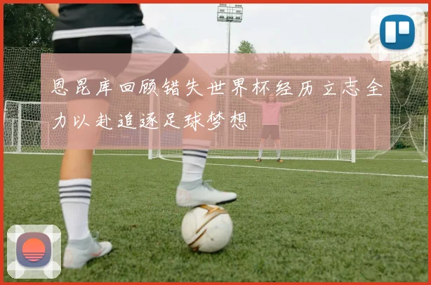 恩昆库回顾错失世界杯经历立志全力以赴追逐足球梦想