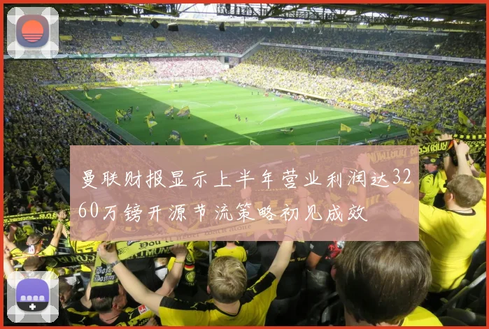 曼联财报显示上半年营业利润达3260万镑开源节流策略初见成效
