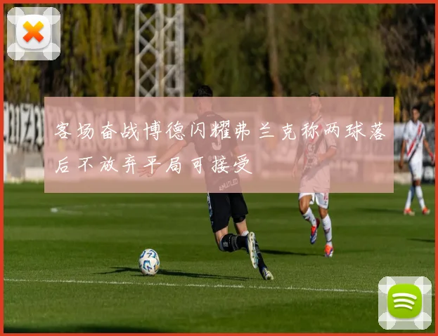 客场奋战博德闪耀弗兰克称两球落后不放弃平局可接受