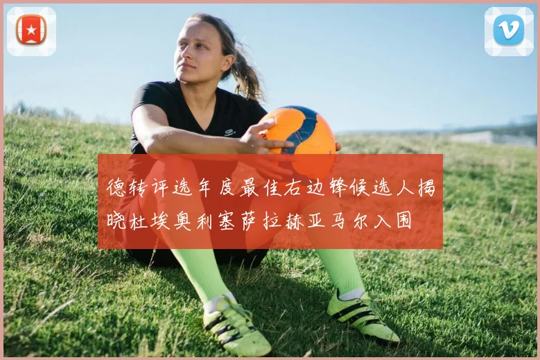 德转评选年度最佳右边锋候选人揭晓杜埃奥利塞萨拉赫亚马尔入围