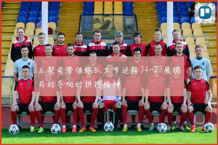 东契奇带领球队末节逆转34-23展现目标导向的拼搏精神
