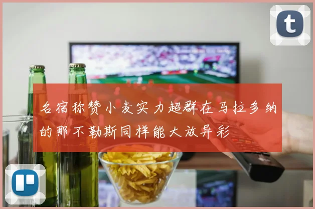 名宿称赞小麦实力超群在马拉多纳的那不勒斯同样能大放异彩