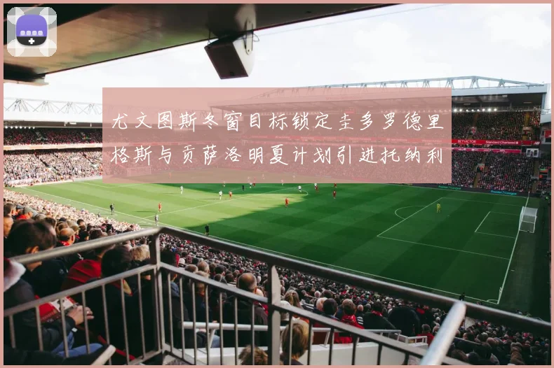 尤文图斯冬窗目标锁定圭多罗德里格斯与贡萨洛明夏计划引进托纳利