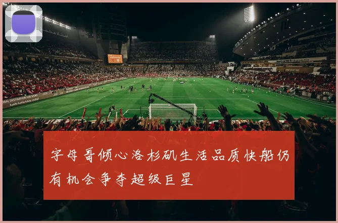 字母哥倾心洛杉矶生活品质快船仍有机会争夺超级巨星