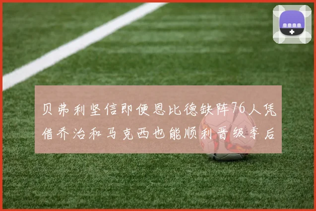贝弗利坚信即便恩比德缺阵76人凭借乔治和马克西也能顺利晋级季后赛