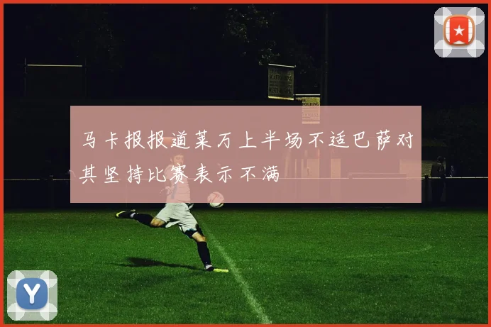 马卡报报道莱万上半场不适巴萨对其坚持比赛表示不满