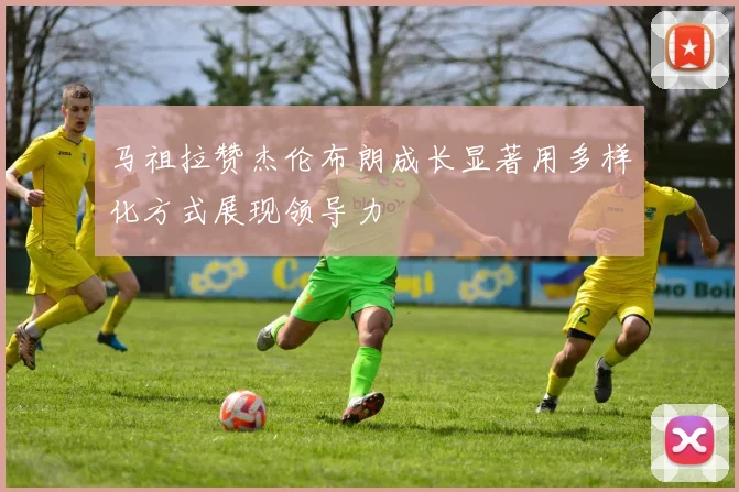 马祖拉赞杰伦布朗成长显著用多样化方式展现领导力
