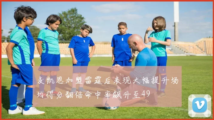 麦凯恩加盟雷霆后表现大幅提升场均得分翻倍命中率飙升至49