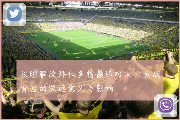段暄解读拜仁多特巅峰对决六分战背后的深远意义与影响