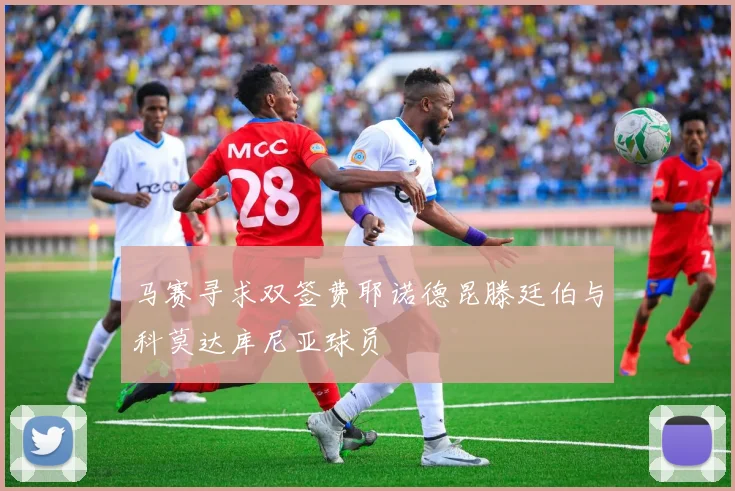 马赛寻求双签费耶诺德昆滕廷伯与科莫达库尼亚球员