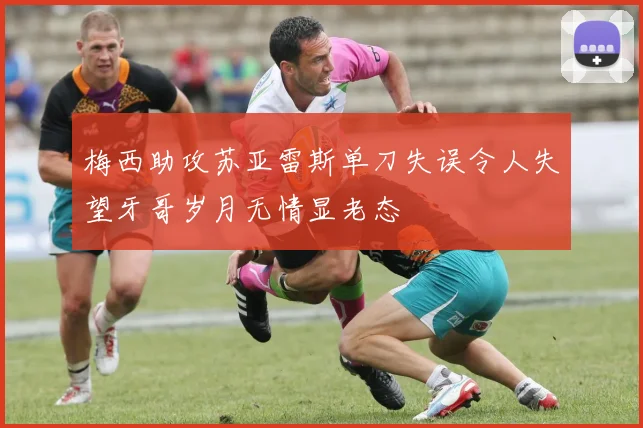 梅西助攻苏亚雷斯单刀失误令人失望牙哥岁月无情显老态