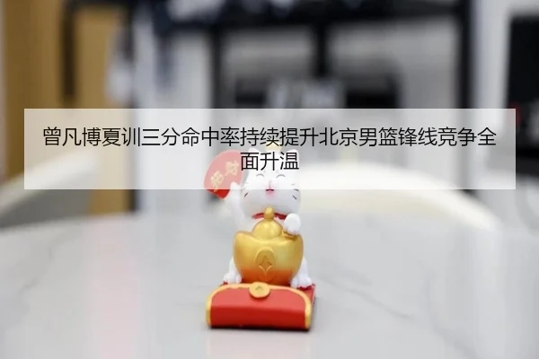 曾凡博夏训三分命中率持续提升北京男篮锋线竞争全面升温 | MKSPORTS